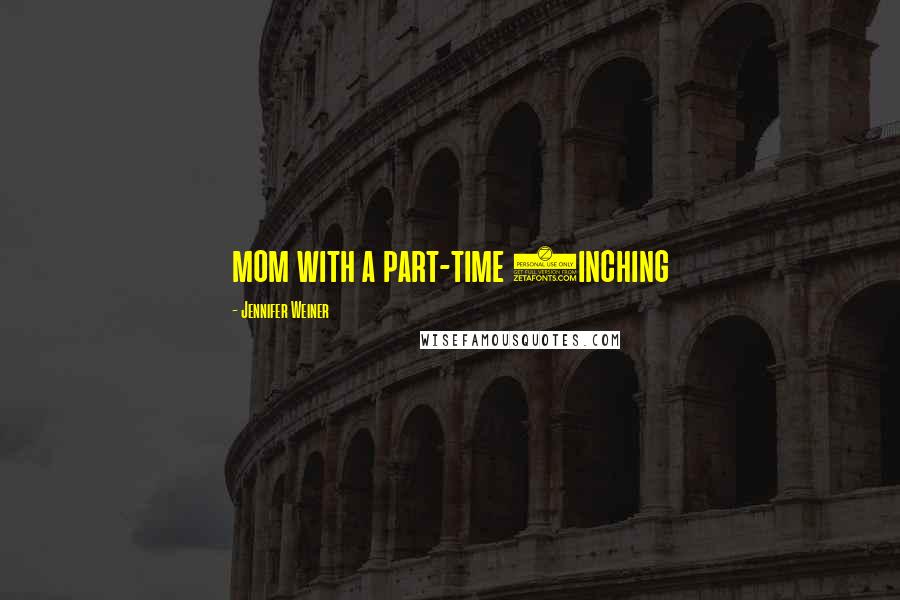 Jennifer Weiner Quotes: mom with a part-time (inching