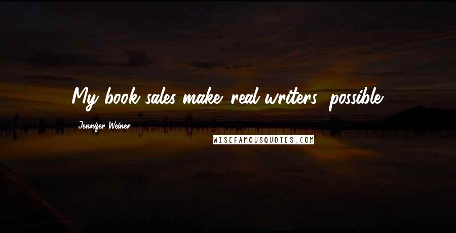 Jennifer Weiner Quotes: My book sales make 'real writers' possible.