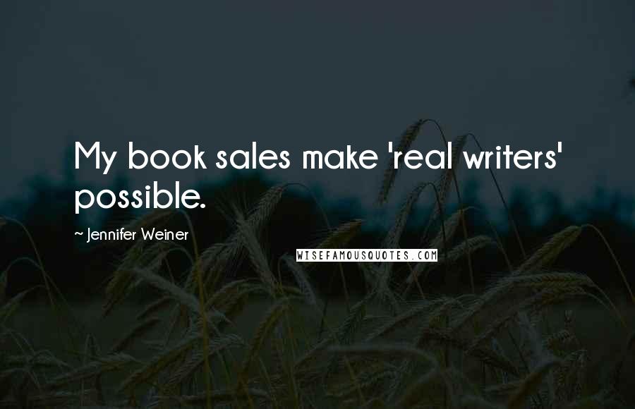 Jennifer Weiner Quotes: My book sales make 'real writers' possible.