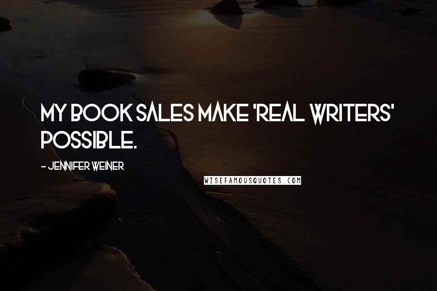 Jennifer Weiner Quotes: My book sales make 'real writers' possible.