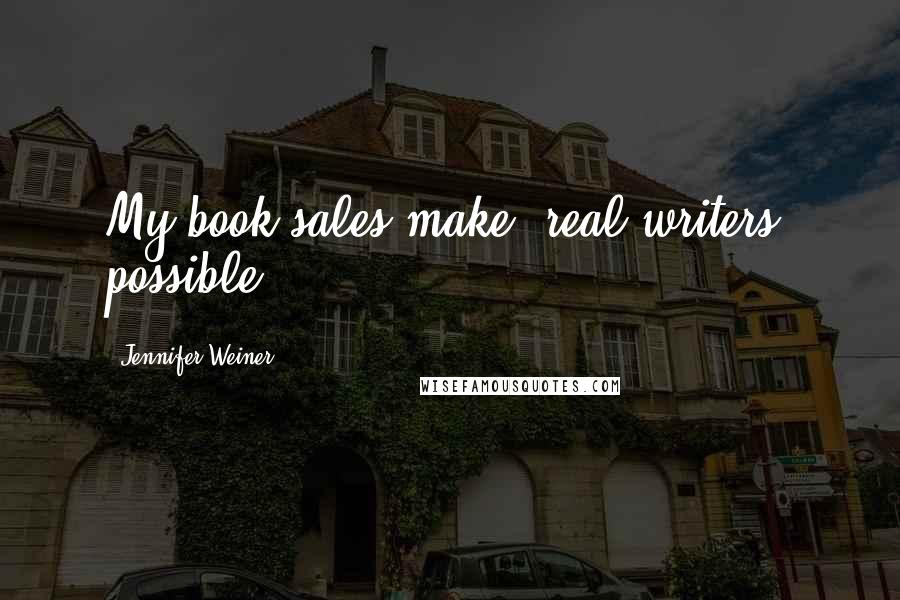 Jennifer Weiner Quotes: My book sales make 'real writers' possible.