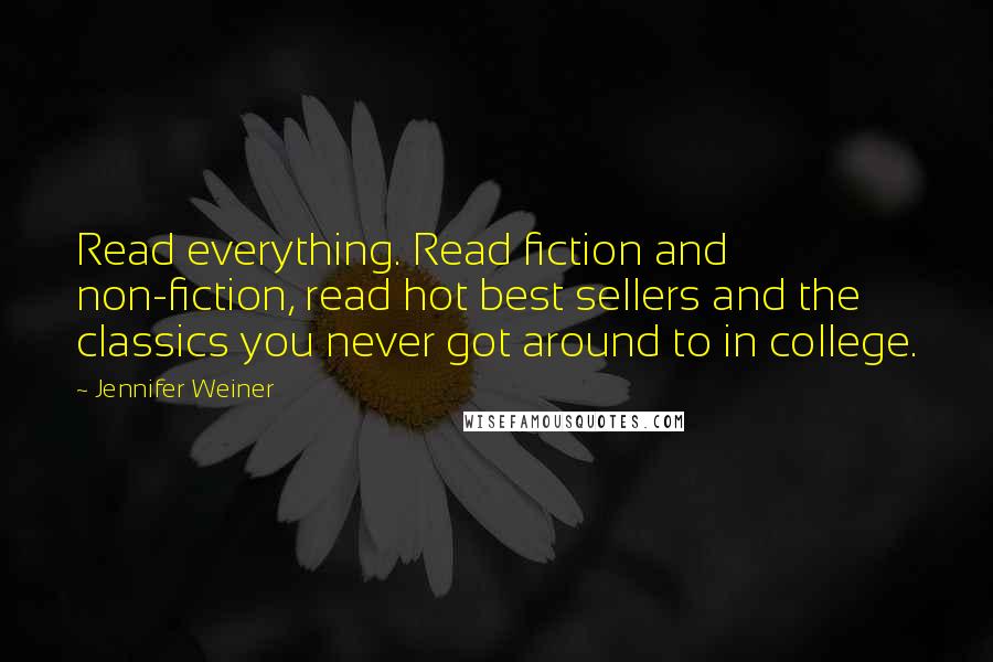 Jennifer Weiner Quotes: Read everything. Read fiction and non-fiction, read hot best sellers and the classics you never got around to in college.