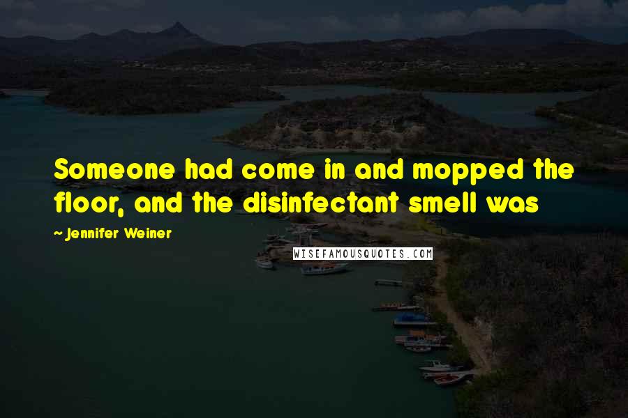 Jennifer Weiner Quotes: Someone had come in and mopped the floor, and the disinfectant smell was
