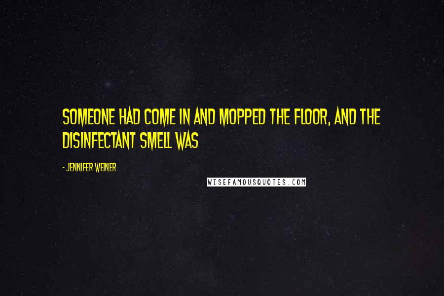 Jennifer Weiner Quotes: Someone had come in and mopped the floor, and the disinfectant smell was