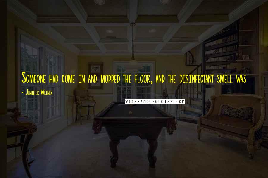 Jennifer Weiner Quotes: Someone had come in and mopped the floor, and the disinfectant smell was