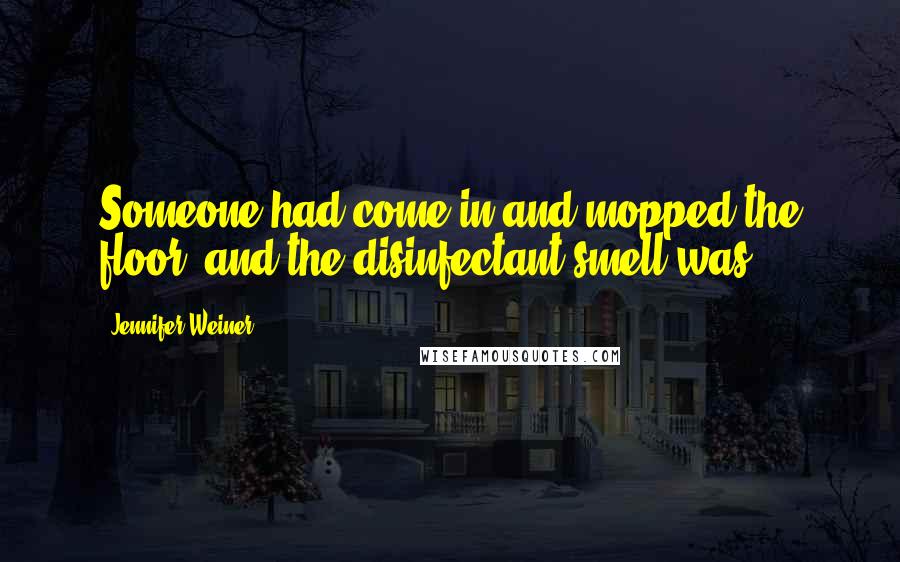 Jennifer Weiner Quotes: Someone had come in and mopped the floor, and the disinfectant smell was