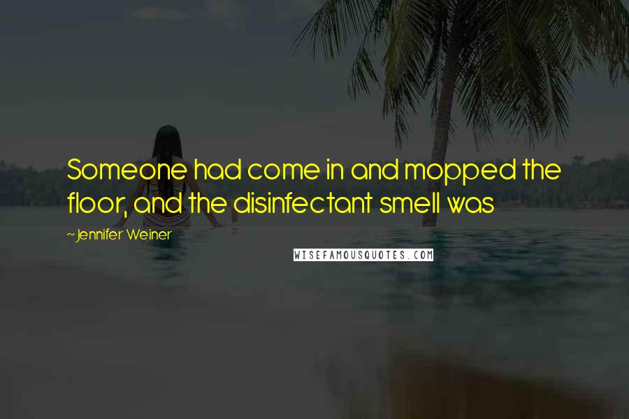 Jennifer Weiner Quotes: Someone had come in and mopped the floor, and the disinfectant smell was
