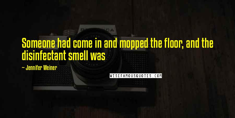 Jennifer Weiner Quotes: Someone had come in and mopped the floor, and the disinfectant smell was