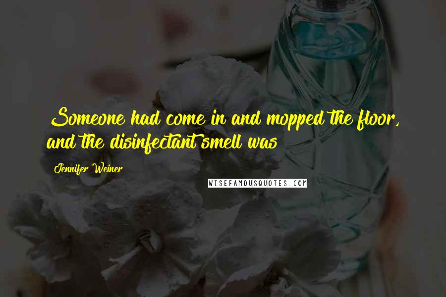 Jennifer Weiner Quotes: Someone had come in and mopped the floor, and the disinfectant smell was