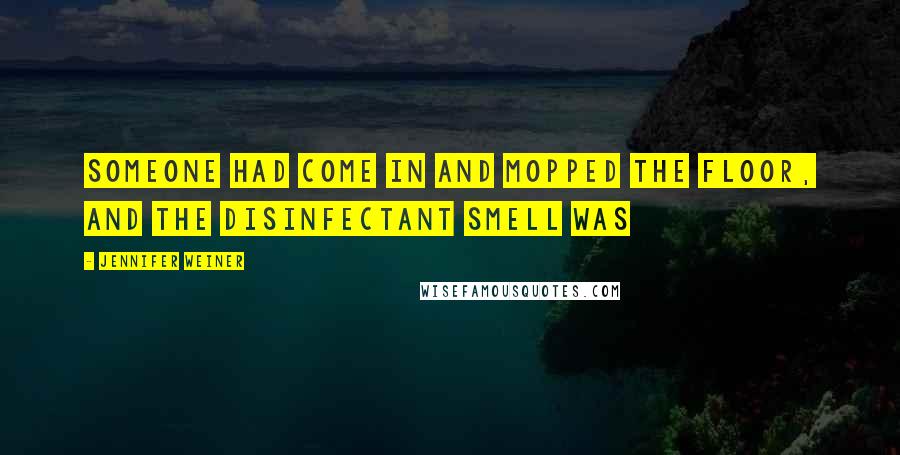 Jennifer Weiner Quotes: Someone had come in and mopped the floor, and the disinfectant smell was