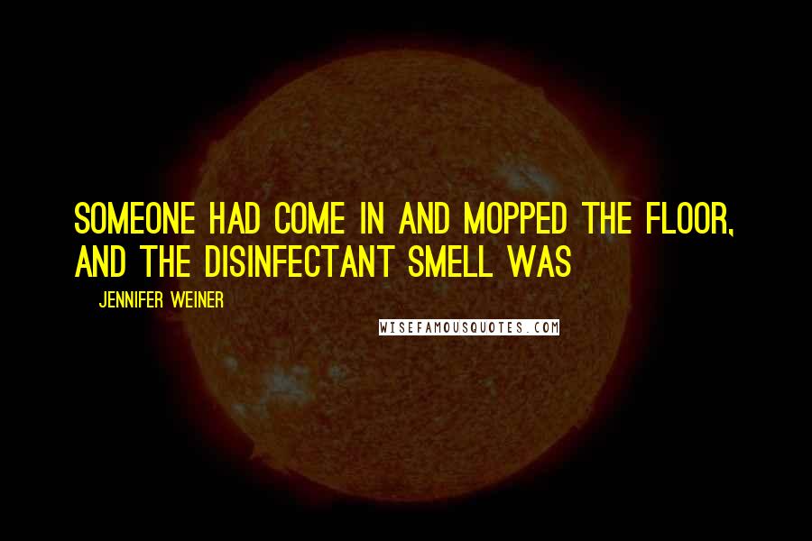 Jennifer Weiner Quotes: Someone had come in and mopped the floor, and the disinfectant smell was