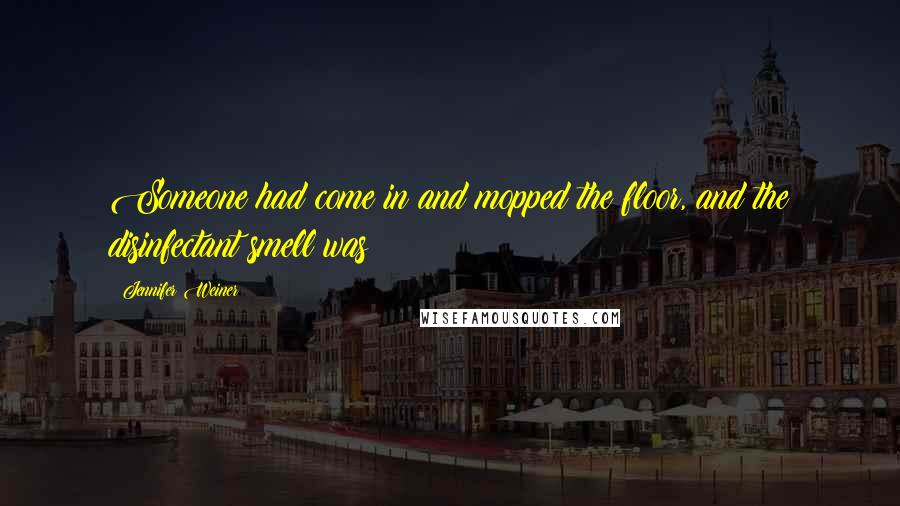 Jennifer Weiner Quotes: Someone had come in and mopped the floor, and the disinfectant smell was