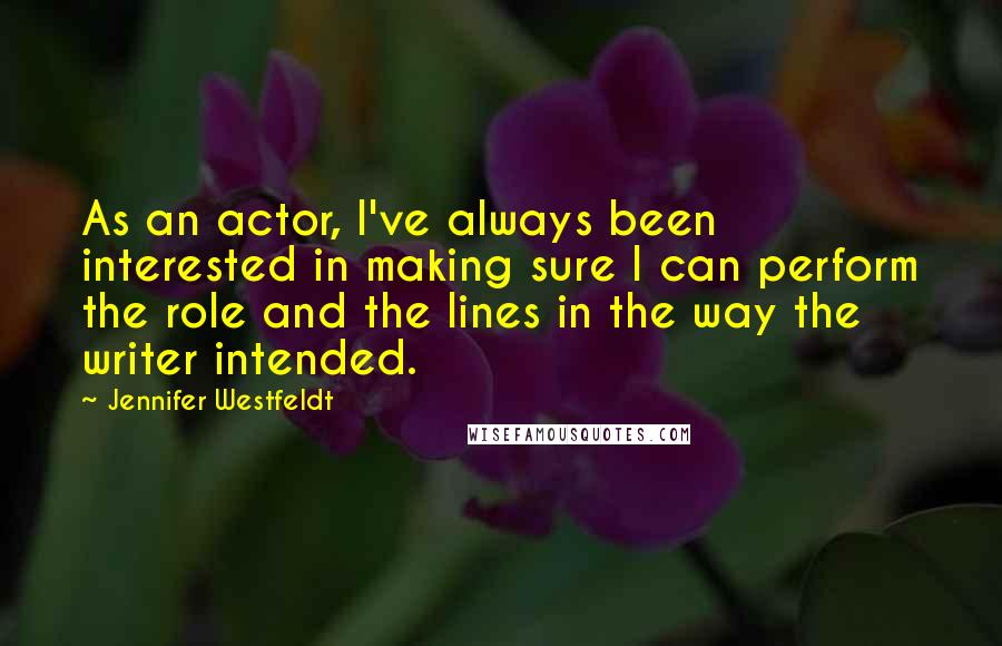 Jennifer Westfeldt Quotes: As an actor, I've always been interested in making sure I can perform the role and the lines in the way the writer intended.
