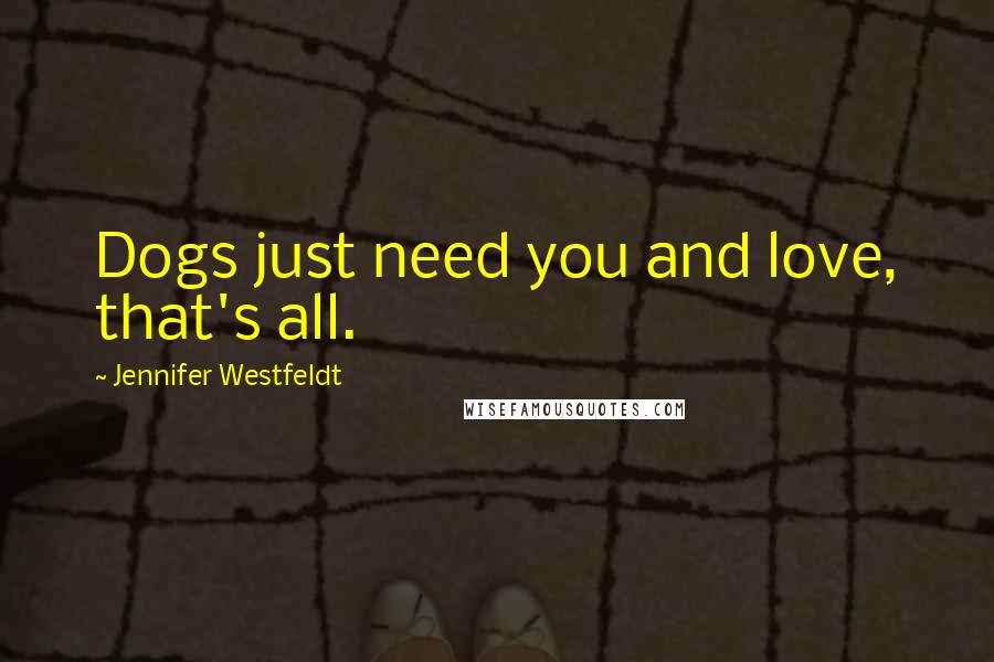 Jennifer Westfeldt Quotes: Dogs just need you and love, that's all.