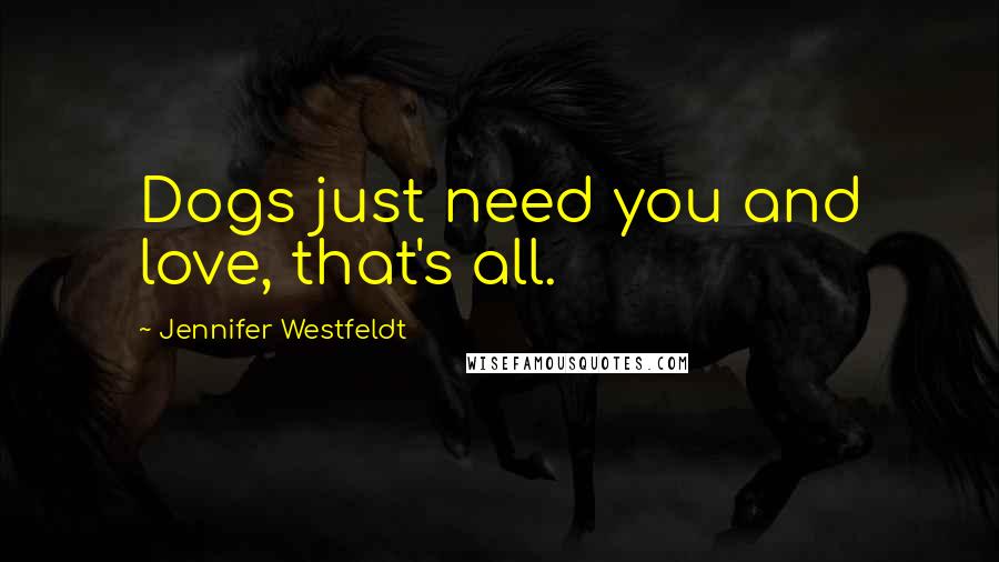 Jennifer Westfeldt Quotes: Dogs just need you and love, that's all.