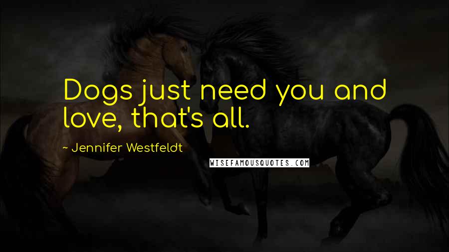 Jennifer Westfeldt Quotes: Dogs just need you and love, that's all.