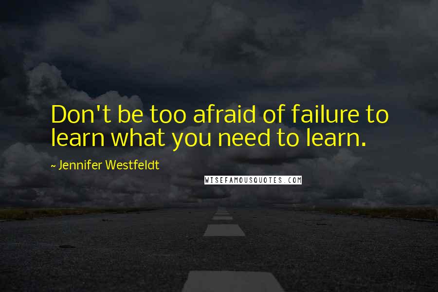 Jennifer Westfeldt Quotes: Don't be too afraid of failure to learn what you need to learn.
