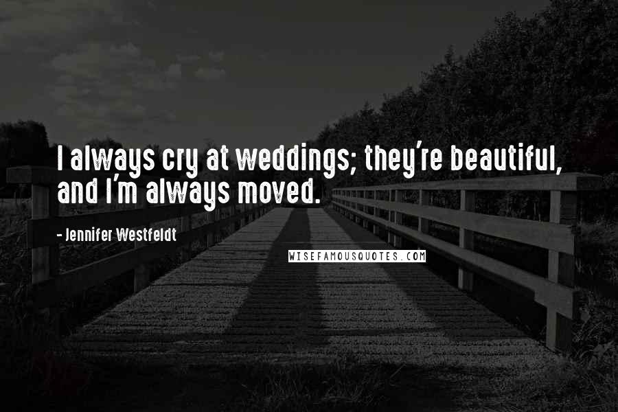 Jennifer Westfeldt Quotes: I always cry at weddings; they're beautiful, and I'm always moved.