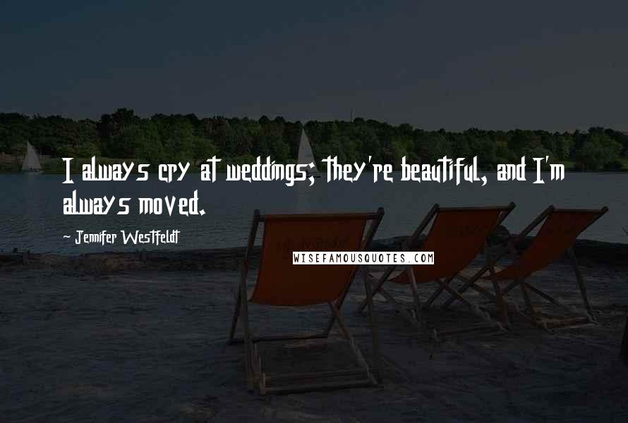 Jennifer Westfeldt Quotes: I always cry at weddings; they're beautiful, and I'm always moved.