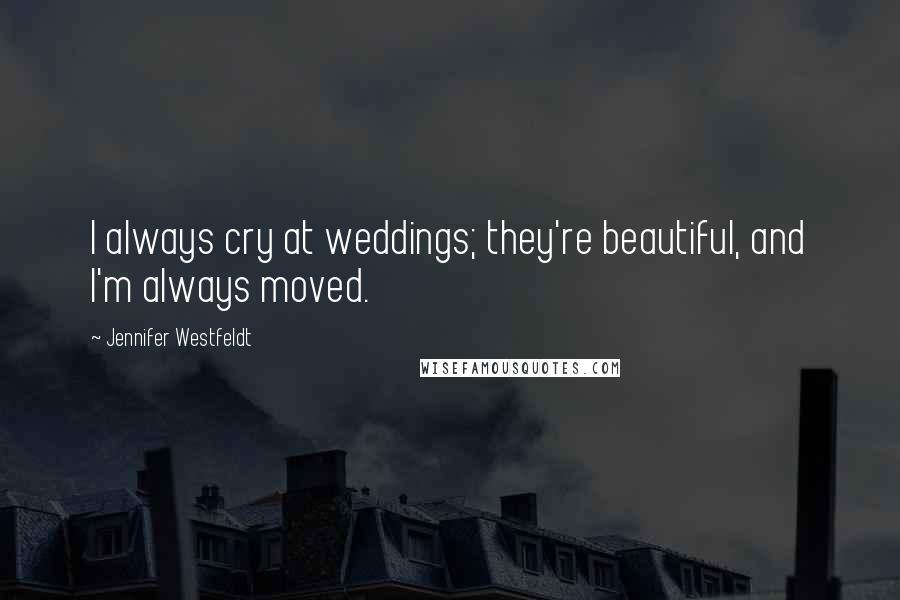 Jennifer Westfeldt Quotes: I always cry at weddings; they're beautiful, and I'm always moved.