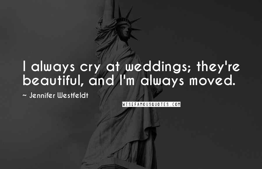 Jennifer Westfeldt Quotes: I always cry at weddings; they're beautiful, and I'm always moved.
