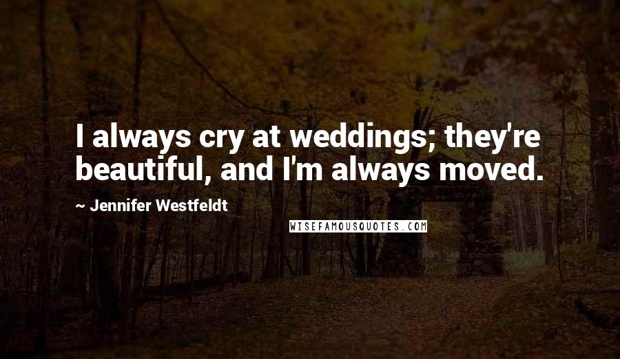 Jennifer Westfeldt Quotes: I always cry at weddings; they're beautiful, and I'm always moved.