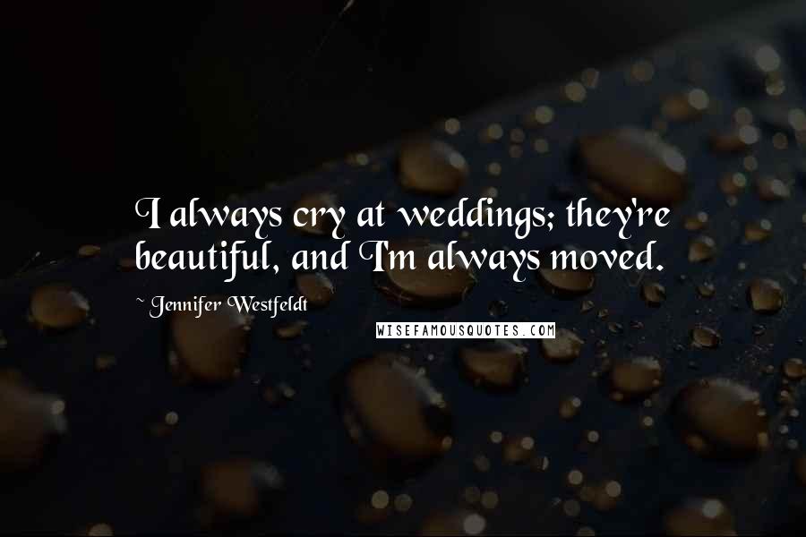Jennifer Westfeldt Quotes: I always cry at weddings; they're beautiful, and I'm always moved.
