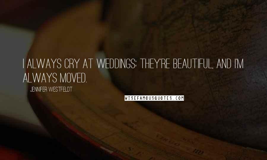 Jennifer Westfeldt Quotes: I always cry at weddings; they're beautiful, and I'm always moved.