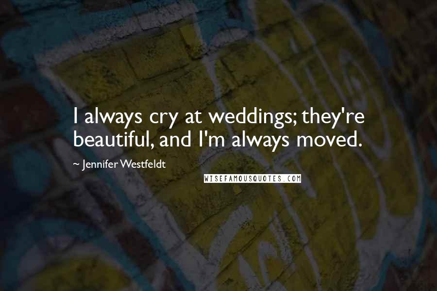 Jennifer Westfeldt Quotes: I always cry at weddings; they're beautiful, and I'm always moved.