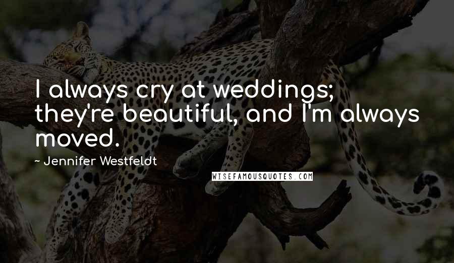 Jennifer Westfeldt Quotes: I always cry at weddings; they're beautiful, and I'm always moved.