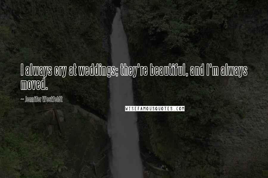 Jennifer Westfeldt Quotes: I always cry at weddings; they're beautiful, and I'm always moved.