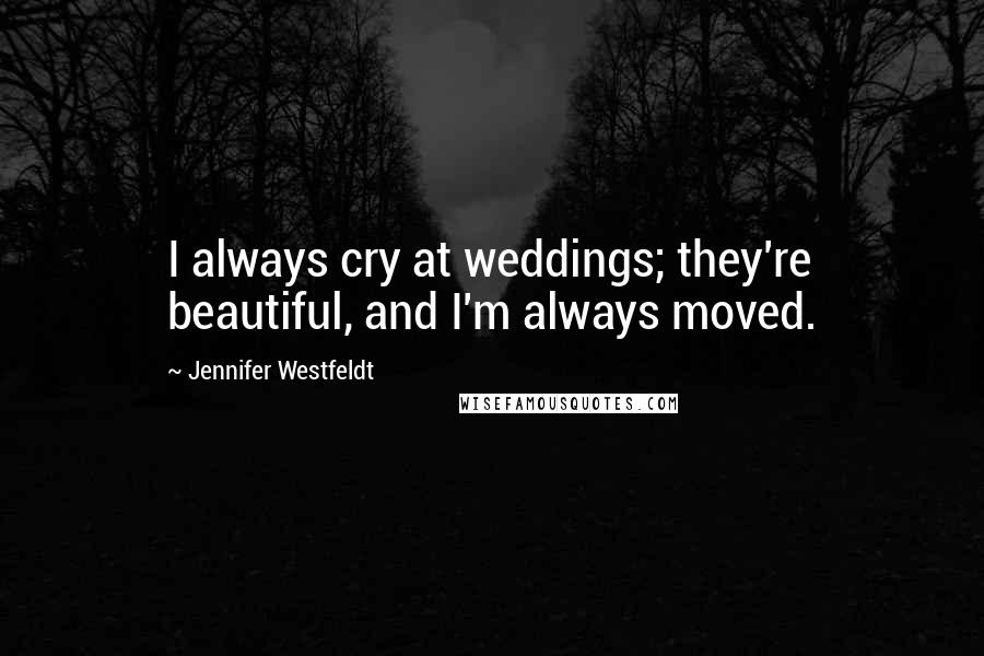 Jennifer Westfeldt Quotes: I always cry at weddings; they're beautiful, and I'm always moved.