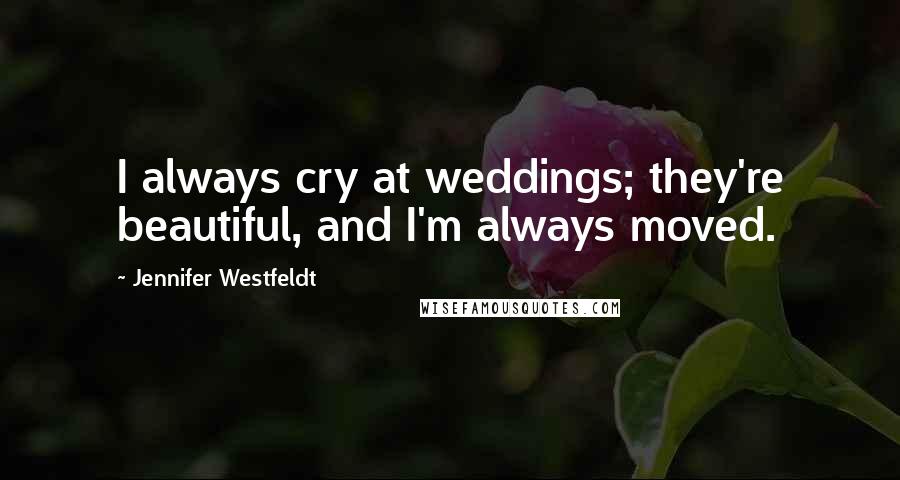 Jennifer Westfeldt Quotes: I always cry at weddings; they're beautiful, and I'm always moved.