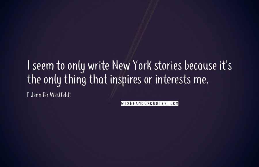 Jennifer Westfeldt Quotes: I seem to only write New York stories because it's the only thing that inspires or interests me.
