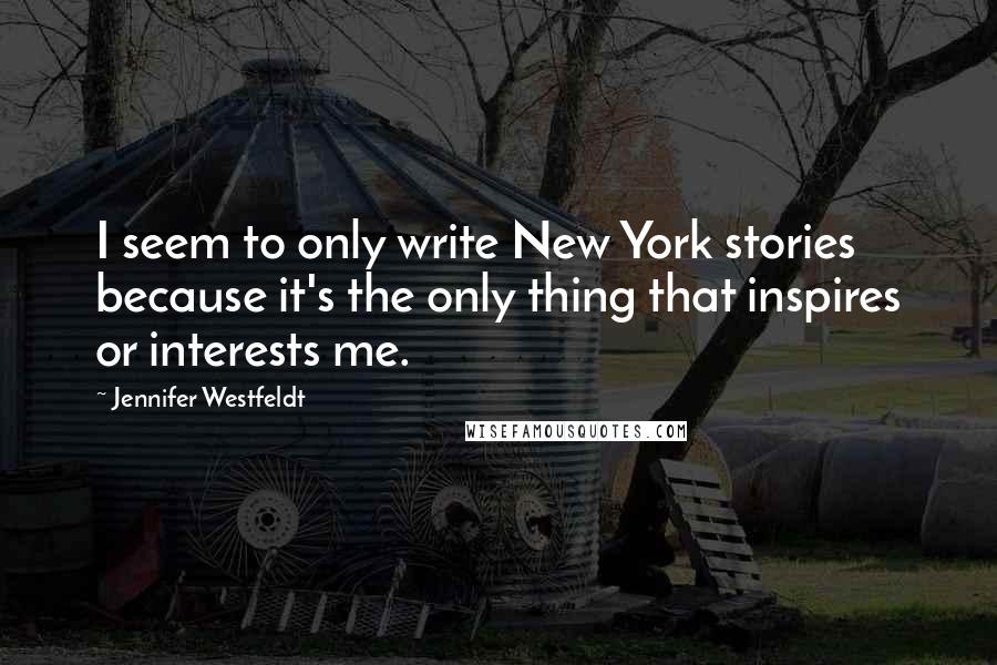 Jennifer Westfeldt Quotes: I seem to only write New York stories because it's the only thing that inspires or interests me.