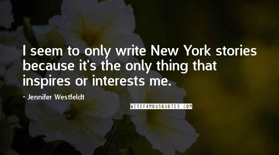 Jennifer Westfeldt Quotes: I seem to only write New York stories because it's the only thing that inspires or interests me.