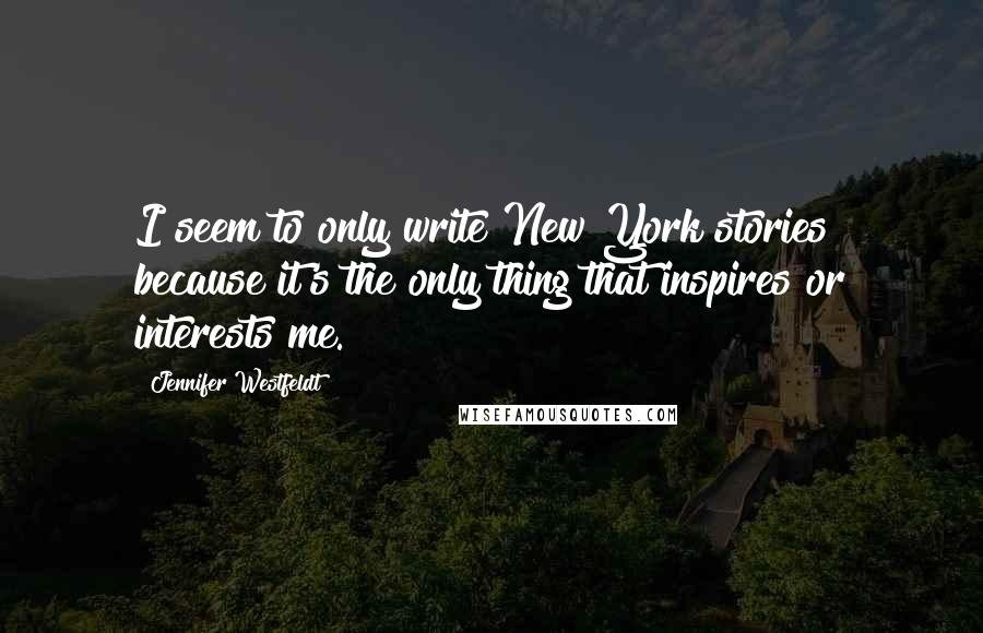 Jennifer Westfeldt Quotes: I seem to only write New York stories because it's the only thing that inspires or interests me.