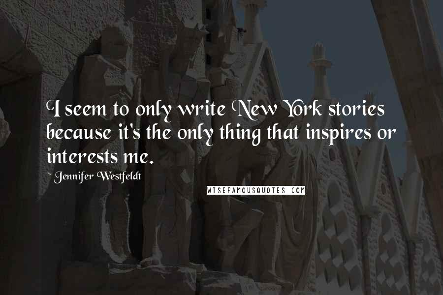 Jennifer Westfeldt Quotes: I seem to only write New York stories because it's the only thing that inspires or interests me.