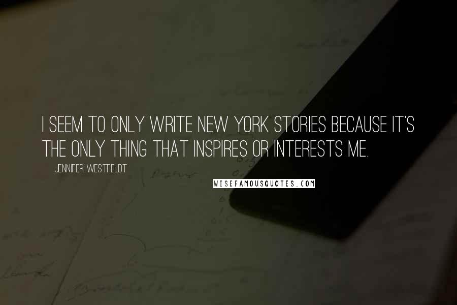 Jennifer Westfeldt Quotes: I seem to only write New York stories because it's the only thing that inspires or interests me.
