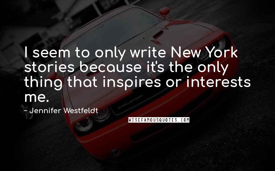Jennifer Westfeldt Quotes: I seem to only write New York stories because it's the only thing that inspires or interests me.