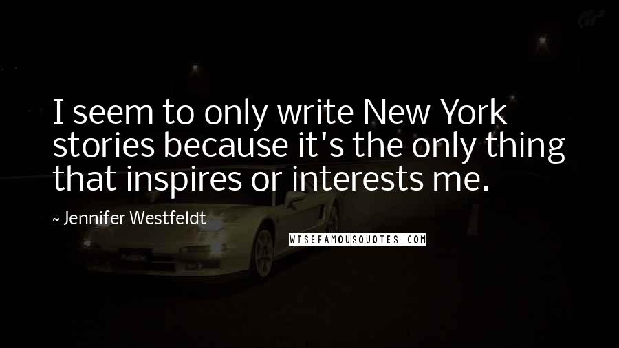 Jennifer Westfeldt Quotes: I seem to only write New York stories because it's the only thing that inspires or interests me.