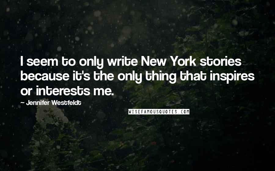 Jennifer Westfeldt Quotes: I seem to only write New York stories because it's the only thing that inspires or interests me.