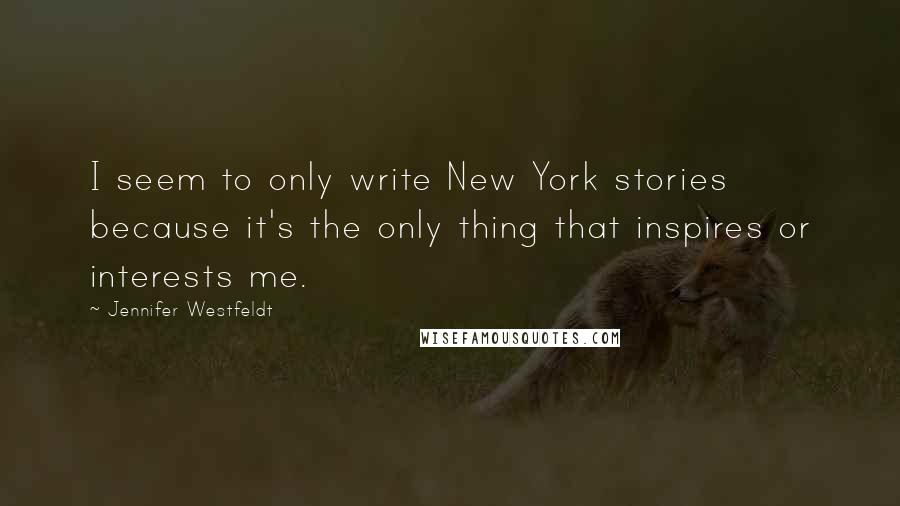 Jennifer Westfeldt Quotes: I seem to only write New York stories because it's the only thing that inspires or interests me.