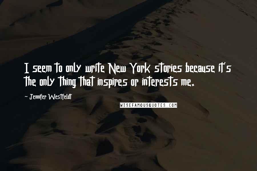 Jennifer Westfeldt Quotes: I seem to only write New York stories because it's the only thing that inspires or interests me.