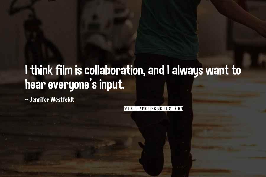 Jennifer Westfeldt Quotes: I think film is collaboration, and I always want to hear everyone's input.