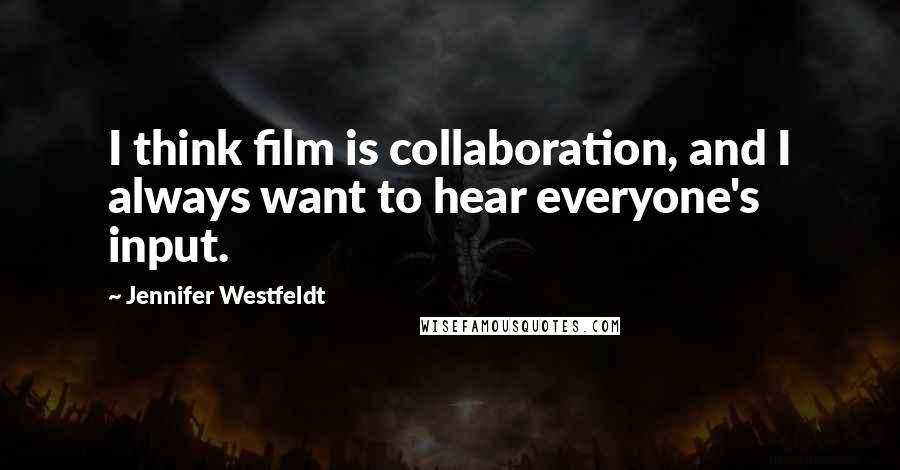 Jennifer Westfeldt Quotes: I think film is collaboration, and I always want to hear everyone's input.