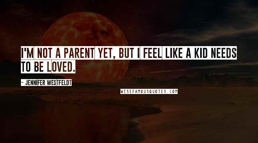 Jennifer Westfeldt Quotes: I'm not a parent yet, but I feel like a kid needs to be loved.