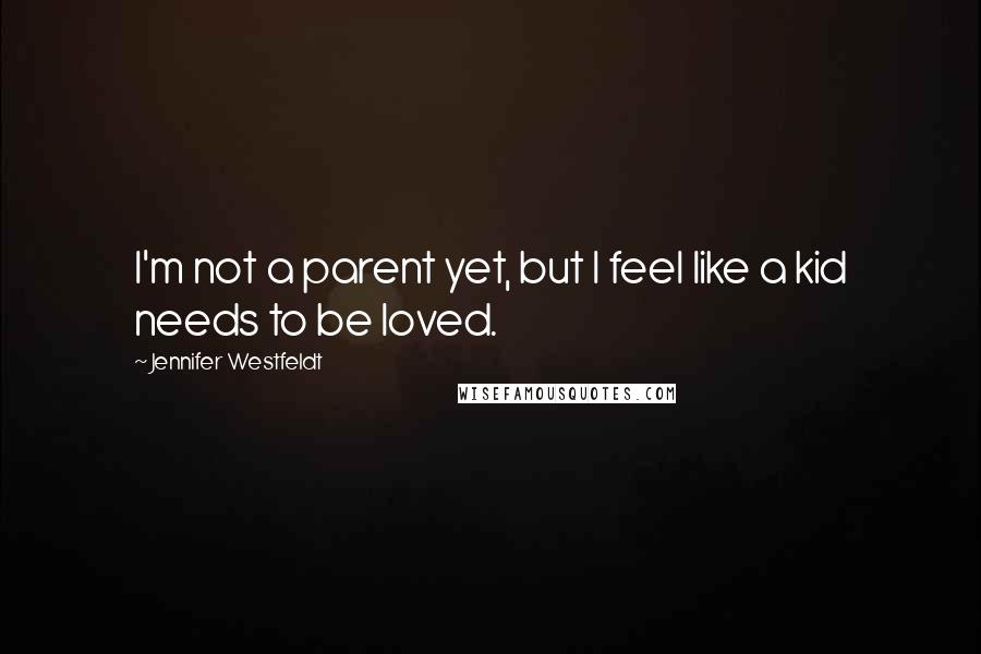 Jennifer Westfeldt Quotes: I'm not a parent yet, but I feel like a kid needs to be loved.