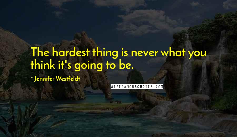 Jennifer Westfeldt Quotes: The hardest thing is never what you think it's going to be.