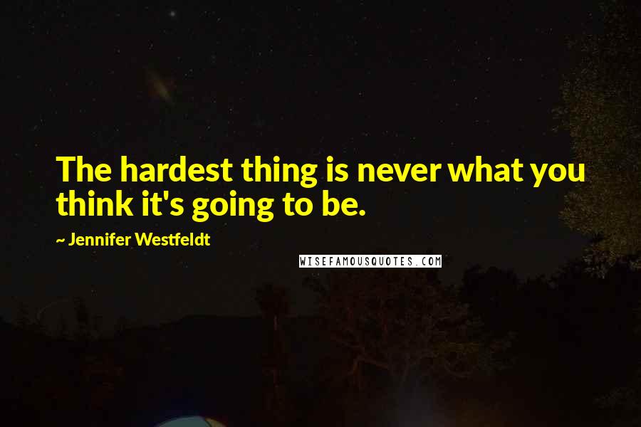 Jennifer Westfeldt Quotes: The hardest thing is never what you think it's going to be.